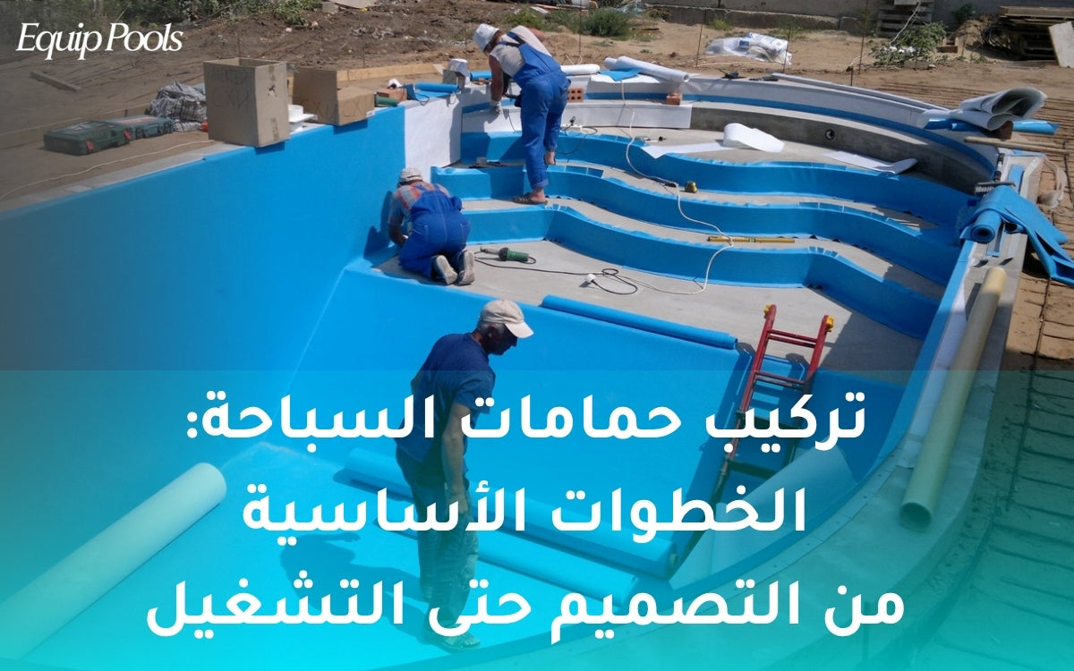 تركيب حمامات السباحة: الخطوات الأساسية من التصميم حتى التشغيل